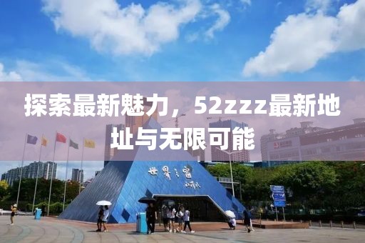 探索最新魅力，52zzz最新地址與無限可能