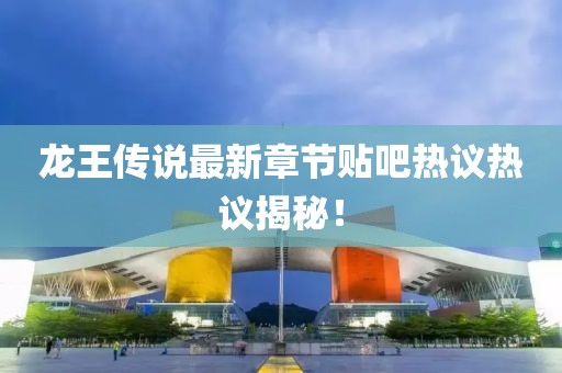 龍王傳說最新章節(jié)貼吧熱議熱議揭秘！