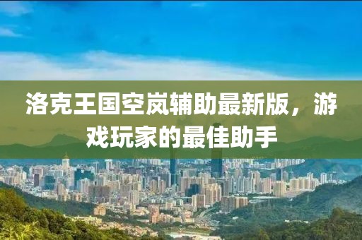 洛克王國空嵐輔助最新版，游戲玩家的最佳助手