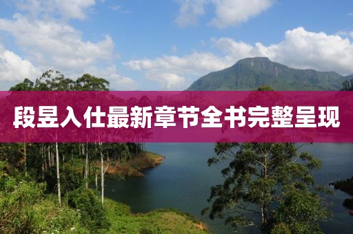 段昱入仕最新章節(jié)全書完整呈現(xiàn)