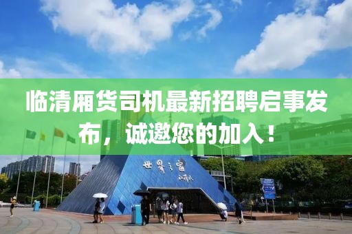 臨清廂貨司機最新招聘啟事發(fā)布，誠邀您的加入！