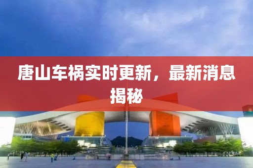 唐山車禍實(shí)時(shí)更新，最新消息揭秘