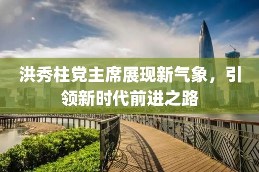 洪秀柱黨主席展現(xiàn)新氣象，引領(lǐng)新時(shí)代前進(jìn)之路
