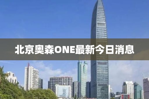 北京奧森ONE最新今日消息