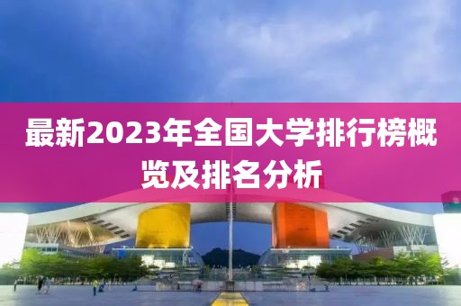 最新2023年全國(guó)大學(xué)排行榜概覽及排名分析