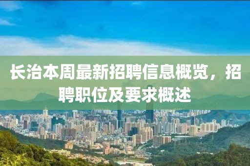 長治本周最新招聘信息概覽，招聘職位及要求概述