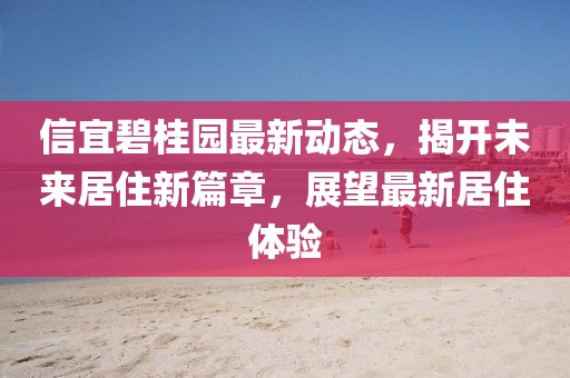 信宜碧桂園最新動(dòng)態(tài)，揭開未來居住新篇章，展望最新居住體驗(yàn)