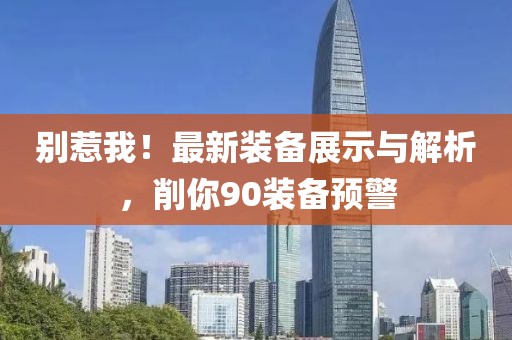 別惹我！最新裝備展示與解析，削你90裝備預(yù)警