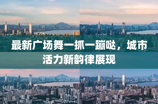 最新廣場舞一抓一蹦噠，城市活力新韻律展現(xiàn)