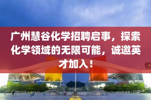 廣州慧谷化學(xué)招聘啟事，探索化學(xué)領(lǐng)域的無限可能，誠邀英才加入！