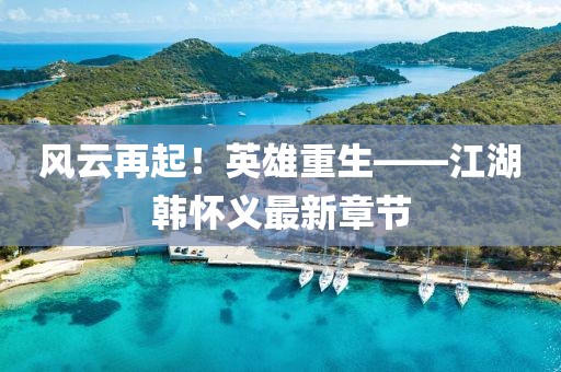 風(fēng)云再起！英雄重生——江湖韓懷義最新章節(jié)