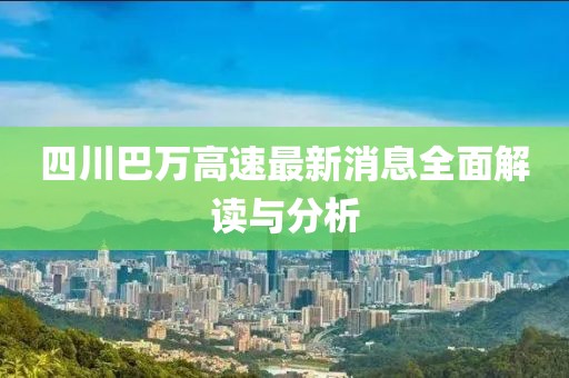 四川巴萬高速最新消息全面解讀與分析