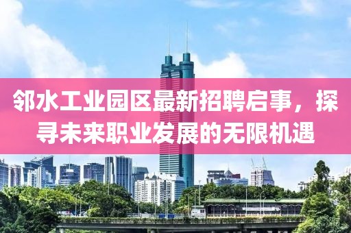 鄰水工業(yè)園區(qū)最新招聘啟事，探尋未來(lái)職業(yè)發(fā)展的無(wú)限機(jī)遇