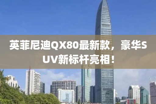 英菲尼迪QX80最新款，豪華SUV新標(biāo)桿亮相！