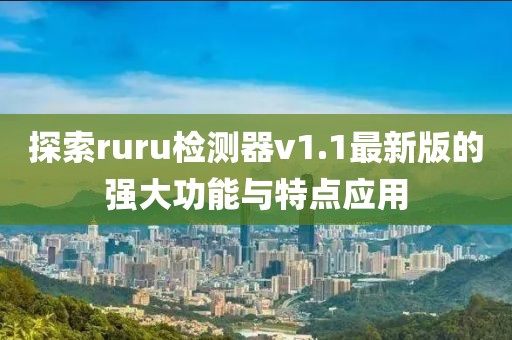 探索ruru檢測器v1.1最新版的強大功能與特點應用