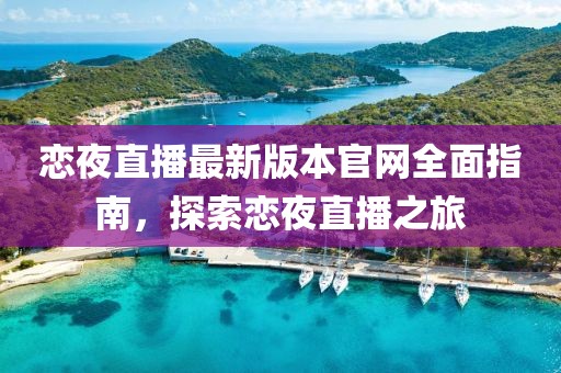 戀夜直播最新版本官網(wǎng)全面指南，探索戀夜直播之旅