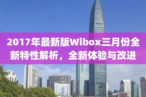 2017年最新版Wibox三月份全新特性解析，全新體驗與改進