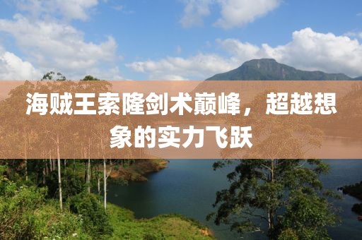 海賊王索隆劍術(shù)巔峰，超越想象的實力飛躍
