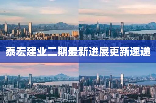 泰宏建業(yè)二期最新進展更新速遞