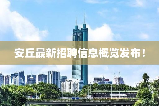 安丘最新招聘信息概覽發(fā)布！