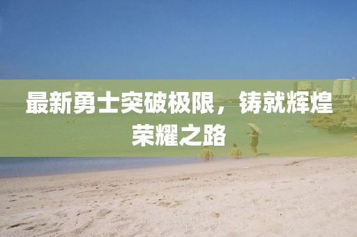 最新勇士突破極限，鑄就輝煌榮耀之路