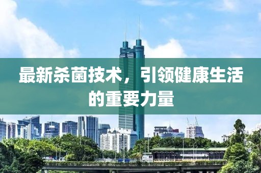 最新殺菌技術，引領健康生活的重要力量