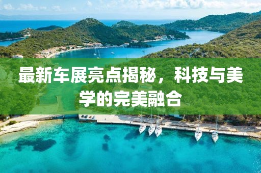 最新車(chē)展亮點(diǎn)揭秘，科技與美學(xué)的完美融合