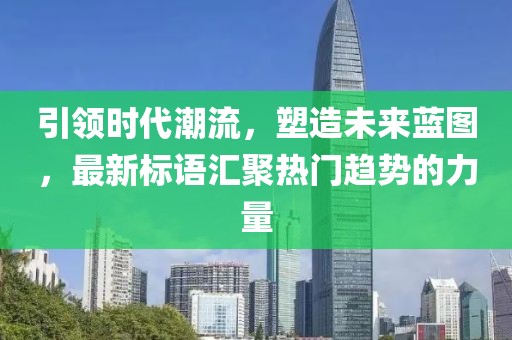 引領時代潮流，塑造未來藍圖，最新標語匯聚熱門趨勢的力量