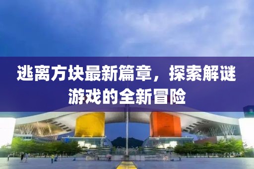 逃離方塊最新篇章，探索解謎游戲的全新冒險