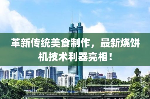 革新傳統(tǒng)美食制作，最新燒餅機(jī)技術(shù)利器亮相！