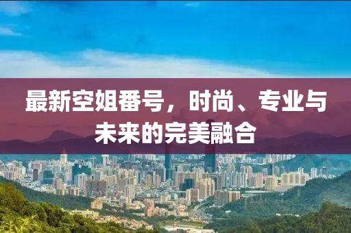 最新空姐番號，時尚、專業(yè)與未來的完美融合