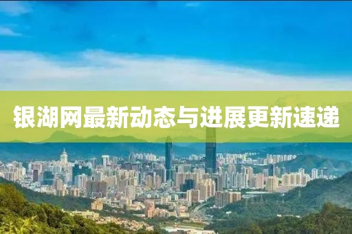 銀湖網(wǎng)最新動態(tài)與進展更新速遞