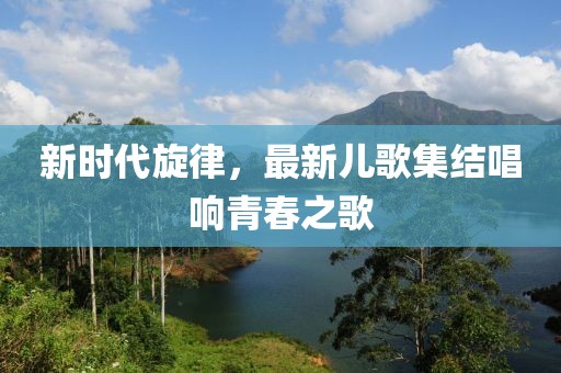 新時代旋律，最新兒歌集結唱響青春之歌