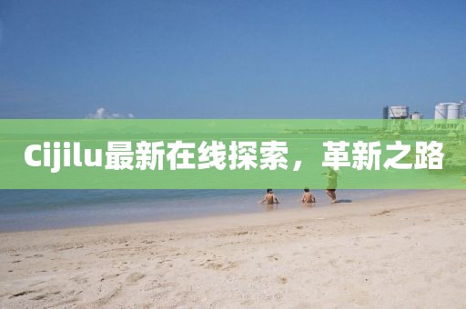 Cijilu最新在線探索，革新之路