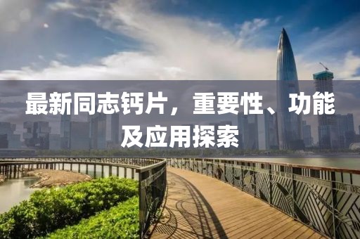 最新同志鈣片，重要性、功能及應(yīng)用探索