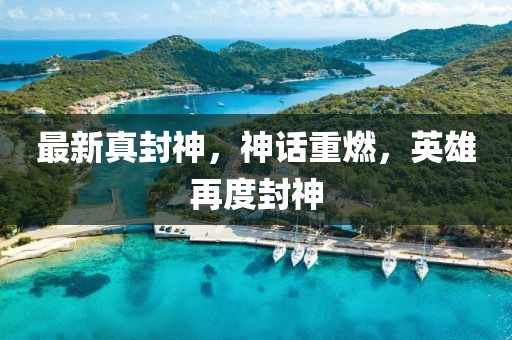 最新真封神，神話重燃，英雄再度封神