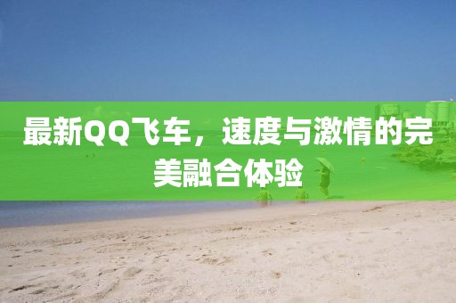 最新QQ飛車，速度與激情的完美融合體驗