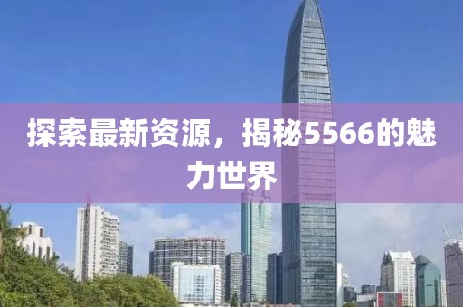 探索最新資源，揭秘5566的魅力世界