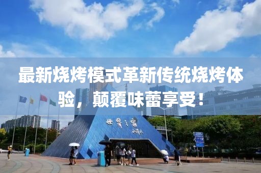 最新燒烤模式革新傳統(tǒng)燒烤體驗，顛覆味蕾享受！