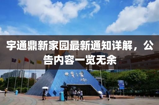 宇通鼎新家園最新通知詳解，公告內(nèi)容一覽無余