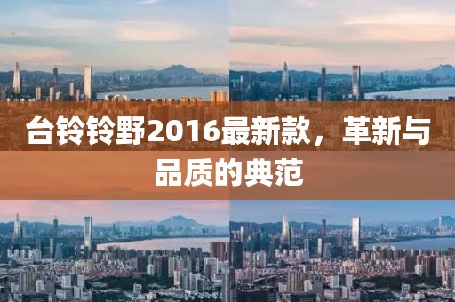 臺(tái)鈴鈴野2016最新款，革新與品質(zhì)的典范