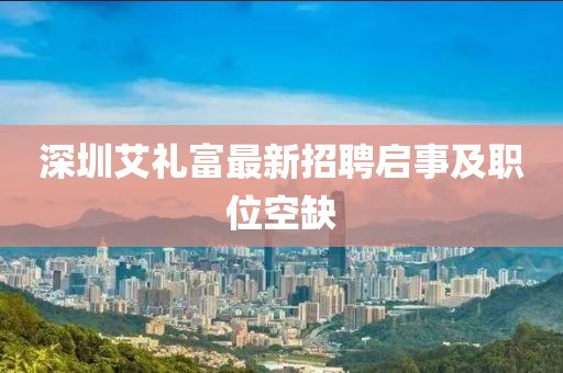 深圳艾禮富最新招聘啟事及職位空缺